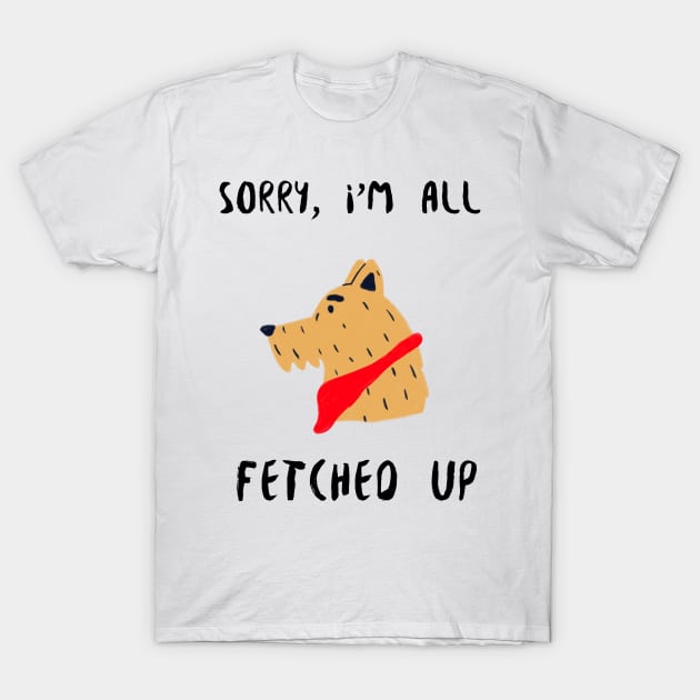 sorry i'm all fetched up T-Shirt by juinwonderland 41